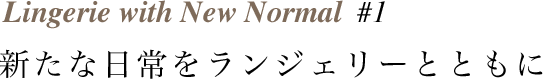Lingerie with New Normal #1 新たな日常をランジェリーとともに